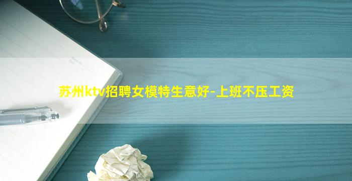 苏州ktv招聘女模特生意好-上班不压工资